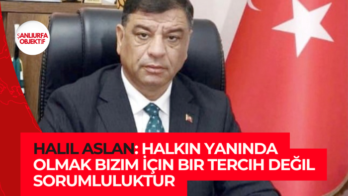 Halil Aslan: Halkın Yanında Olmak Bizim İçin Bir Tercih Değil Sorumluluktur